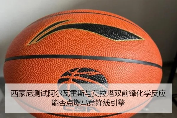 西蒙尼测试阿尔瓦雷斯与莫拉塔双前锋化学反应能否点燃马竞锋线引擎