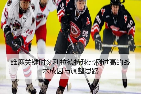雄鹿关键时刻利拉德持球比例过高的战术成因与调整思路