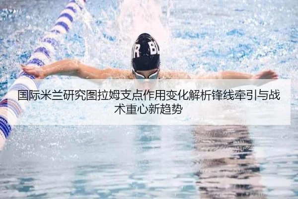 国际米兰研究图拉姆支点作用变化解析锋线牵引与战术重心新趋势