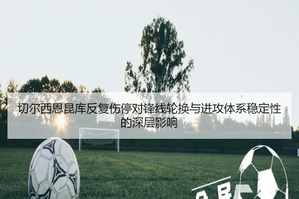 切尔西恩昆库反复伤停对锋线轮换与进攻体系稳定性的深层影响