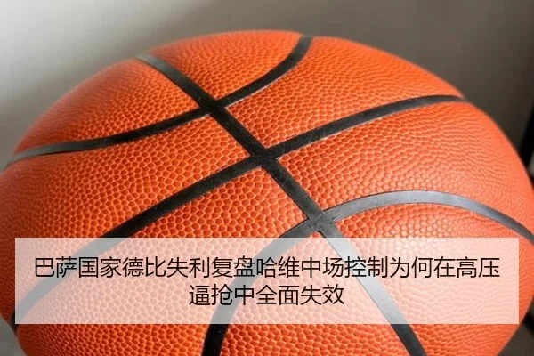 巴萨国家德比失利复盘哈维中场控制为何在高压逼抢中全面失效