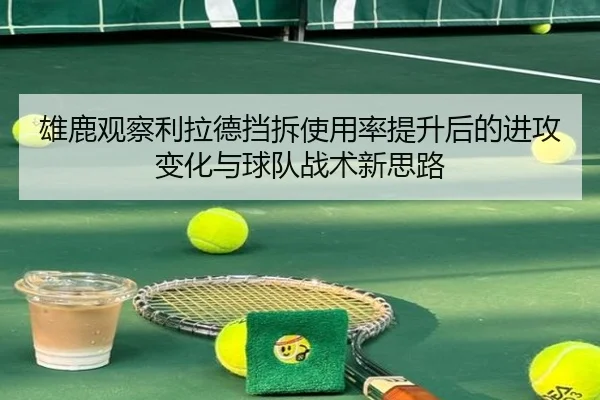 雄鹿观察利拉德挡拆使用率提升后的进攻变化与球队战术新思路