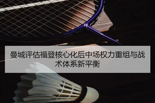 曼城评估福登核心化后中场权力重组与战术体系新平衡