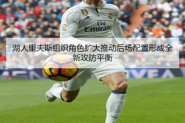 湖人里夫斯组织角色扩大推动后场配置形成全新攻防平衡