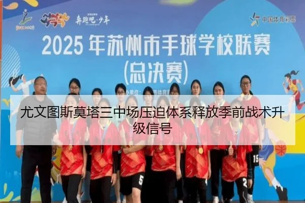 尤文图斯莫塔三中场压迫体系释放季前战术升级信号