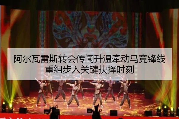 阿尔瓦雷斯转会传闻升温牵动马竞锋线重组步入关键抉择时刻