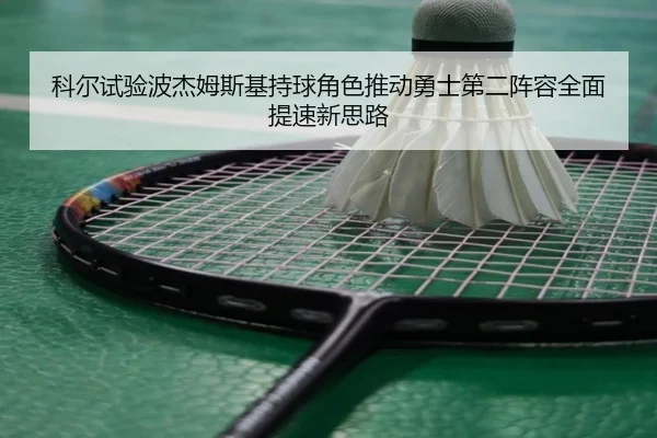 科尔试验波杰姆斯基持球角色推动勇士第二阵容全面提速新思路